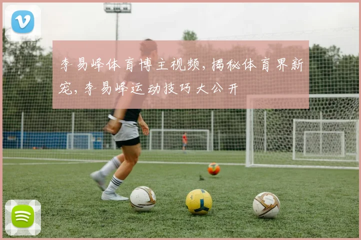 李易峰体育博主视频,揭秘体育界新宠,李易峰运动技巧大公开