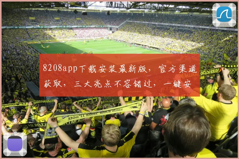 8208app下载安装最新版，官方渠道获取，三大亮点不容错过，一键安装，畅享无忧体验，三步搞定